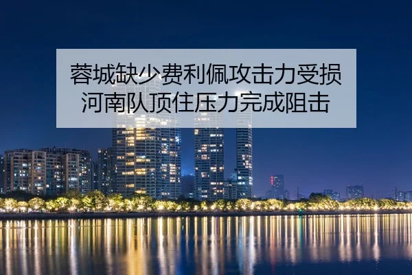 蓉城缺少费利佩攻击力受损 河南队顶住压力完成阻击
